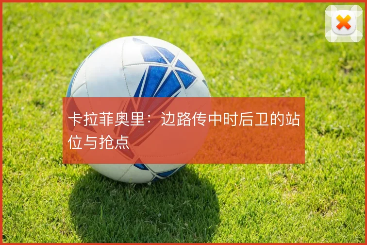 卡拉菲奥里:边路传中时后卫的站位与抢点