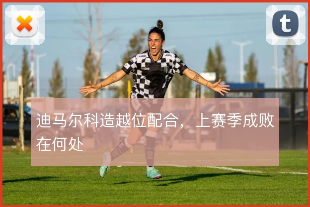 迪马尔科造越位配合，上赛季成败在何处