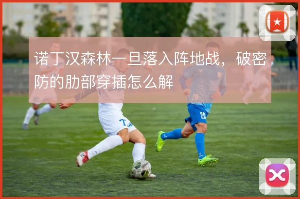 诺丁汉森林一旦落入阵地战，破密防的肋部穿插怎么解
