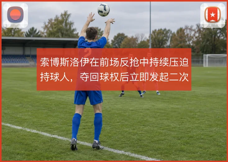 索博斯洛伊在前场反抢中持续压迫持球人，夺回球权后立即发起二次进攻