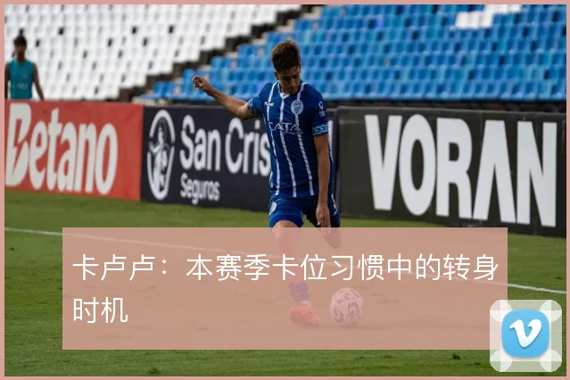 卡卢卢：本赛季卡位习惯中的转身时机