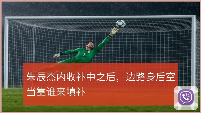 朱辰杰内收补中之后，边路身后空当靠谁来填补