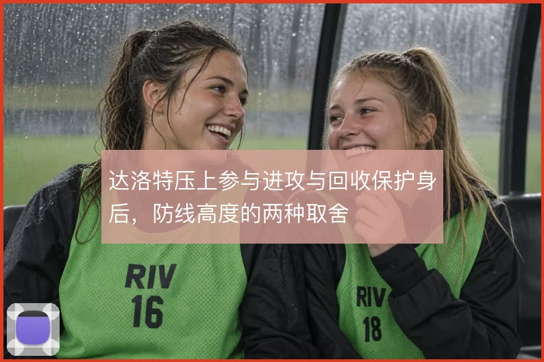 达洛特压上参与进攻与回收保护身后，防线高度的两种取舍