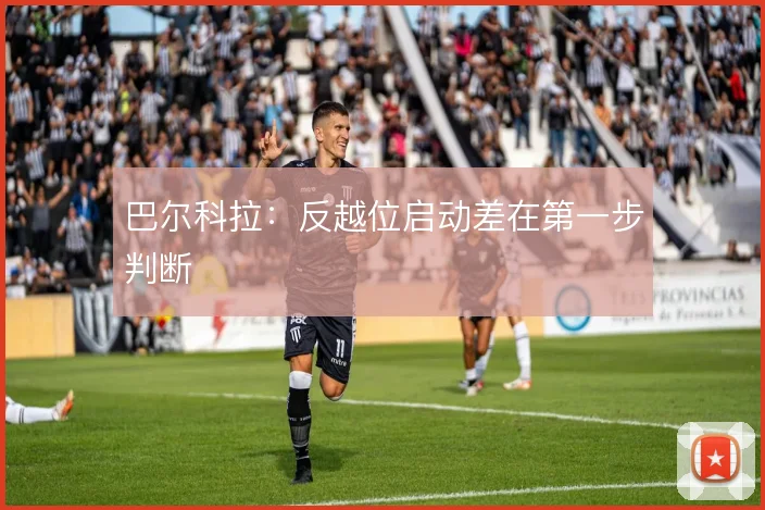 巴尔科拉：反越位启动差在第一步判断
