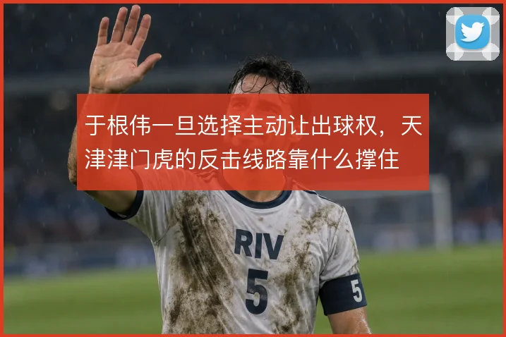 于根伟一旦选择主动让出球权，天津津门虎的反击线路靠什么撑住