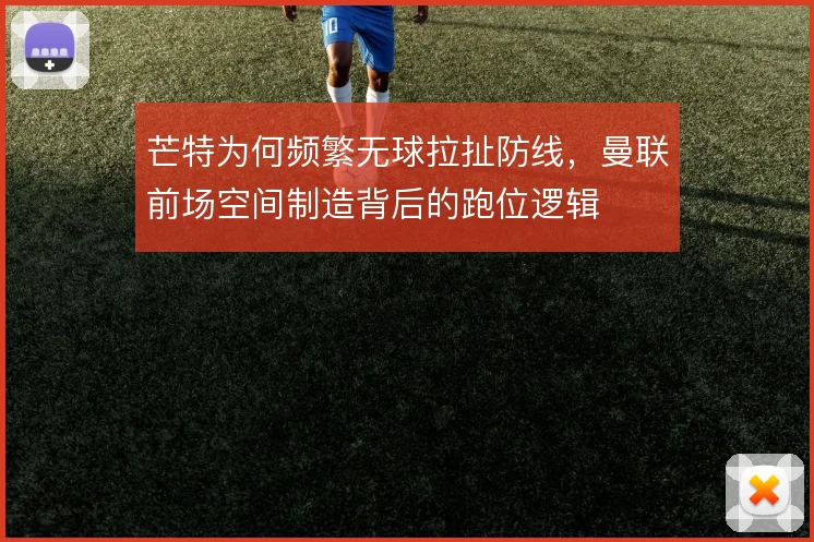 芒特为何频繁无球拉扯防线，曼联前场空间制造背后的跑位逻辑
