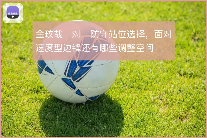 金玟哉一对一防守站位选择，面对速度型边锋还有哪些调整空间
