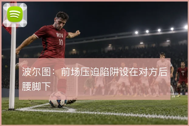 波尔图：前场压迫陷阱设在对方后腰脚下