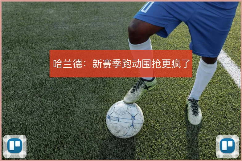 哈兰德：新赛季跑动围抢更疯了