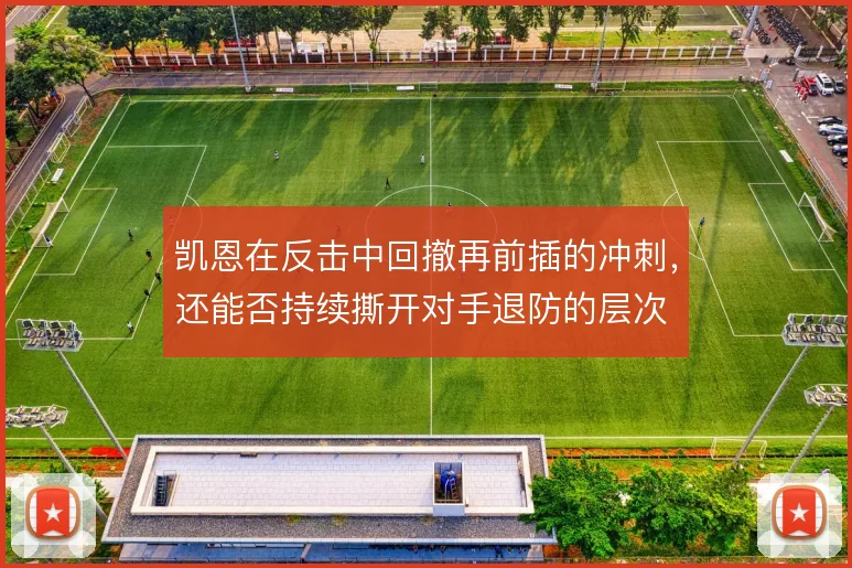凯恩在反击中回撤再前插的冲刺，还能否持续撕开对手退防的层次