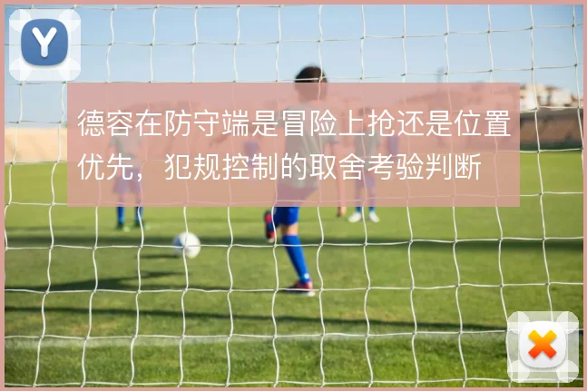 德容在防守端是冒险上抢还是位置优先，犯规控制的取舍考验判断
