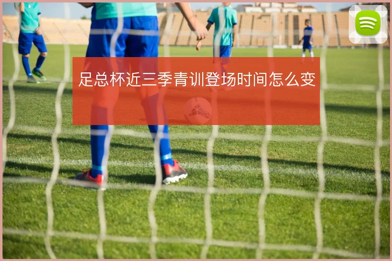 足总杯近三季青训登场时间怎么变