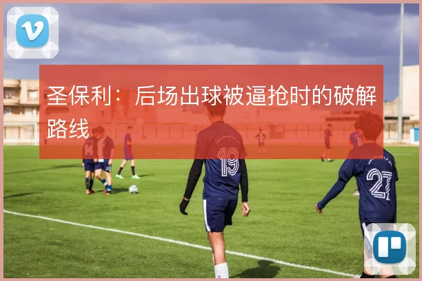 圣保利：后场出球被逼抢时的破解路线