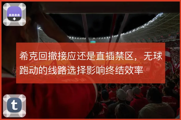 希克回撤接应还是直插禁区，无球跑动的线路选择影响终结效率