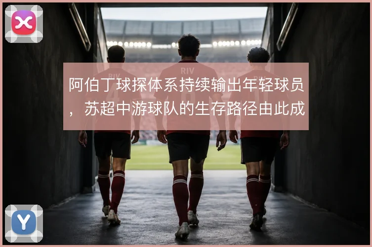 阿伯丁球探体系持续输出年轻球员，苏超中游球队的生存路径由此成型