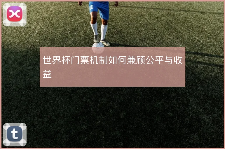 世界杯门票机制如何兼顾公平与收益
