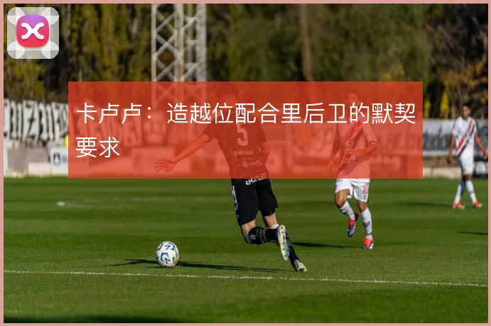 卡卢卢：造越位配合里后卫的默契要求