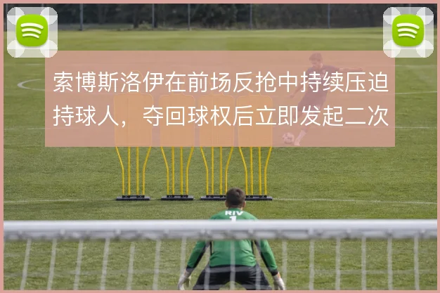索博斯洛伊在前场反抢中持续压迫持球人，夺回球权后立即发起二次进攻