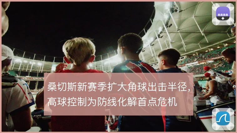 桑切斯新赛季扩大角球出击半径，高球控制为防线化解首点危机