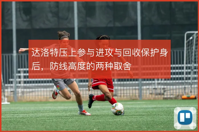达洛特压上参与进攻与回收保护身后，防线高度的两种取舍