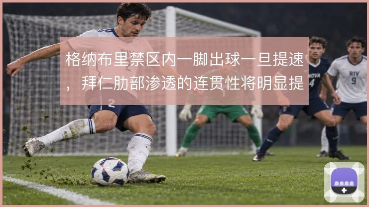 格纳布里禁区内一脚出球一旦提速，拜仁肋部渗透的连贯性将明显提升