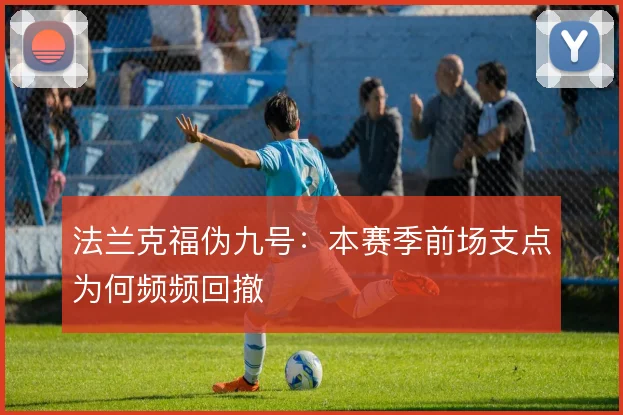 法兰克福伪九号：本赛季前场支点为何频频回撤