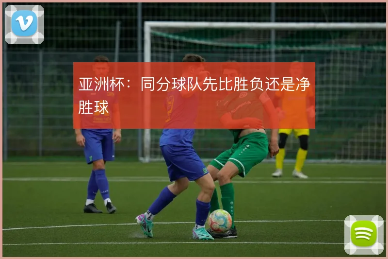 亚洲杯：同分球队先比胜负还是净胜球
