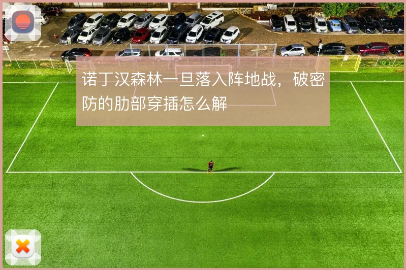 诺丁汉森林一旦落入阵地战，破密防的肋部穿插怎么解