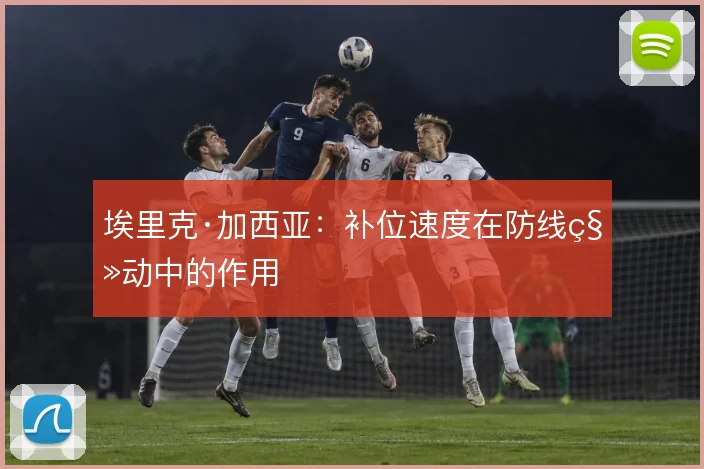 埃里克·加西亚：补位速度在防线移动中的作用