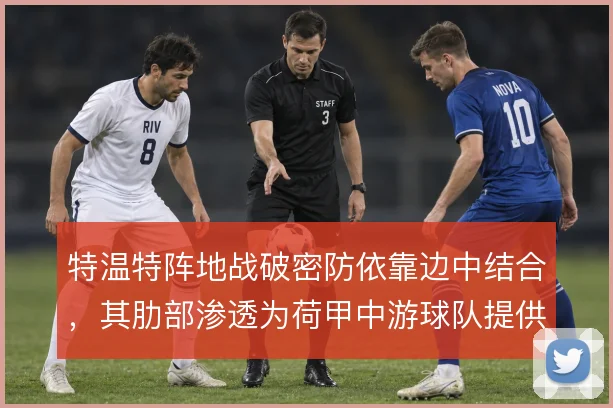 特温特阵地战破密防依靠边中结合，其肋部渗透为荷甲中游球队提供模板