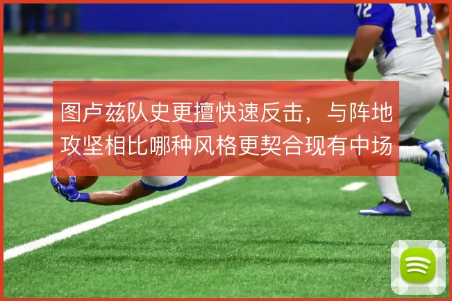 图卢兹队史更擅快速反击,与阵地攻坚相比哪种风格更契合现有中场