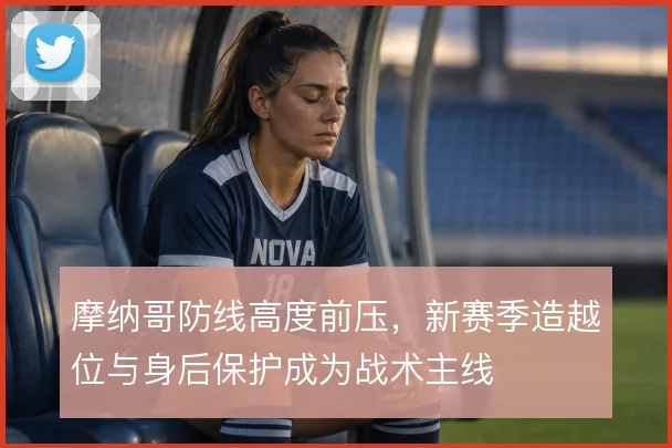 摩纳哥防线高度前压，新赛季造越位与身后保护成为战术主线