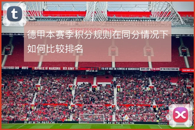 德甲本赛季积分规则在同分情况下如何比较排名
