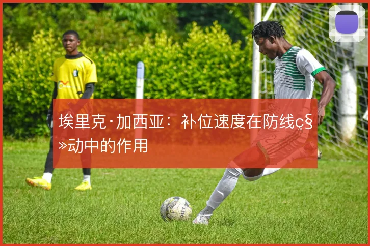 埃里克·加西亚：补位速度在防线移动中的作用