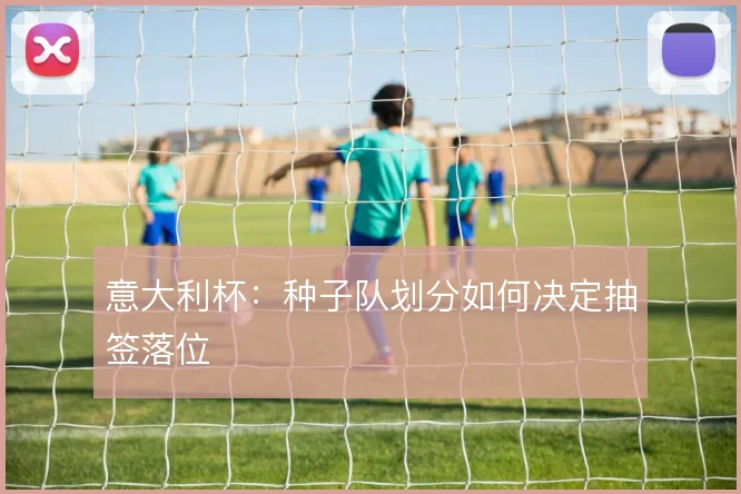 意大利杯：种子队划分如何决定抽签落位