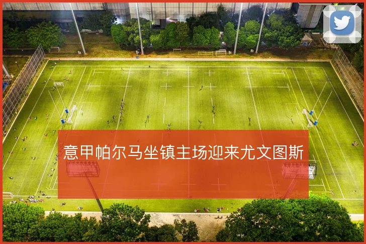 意甲帕尔马坐镇主场迎来尤文图斯