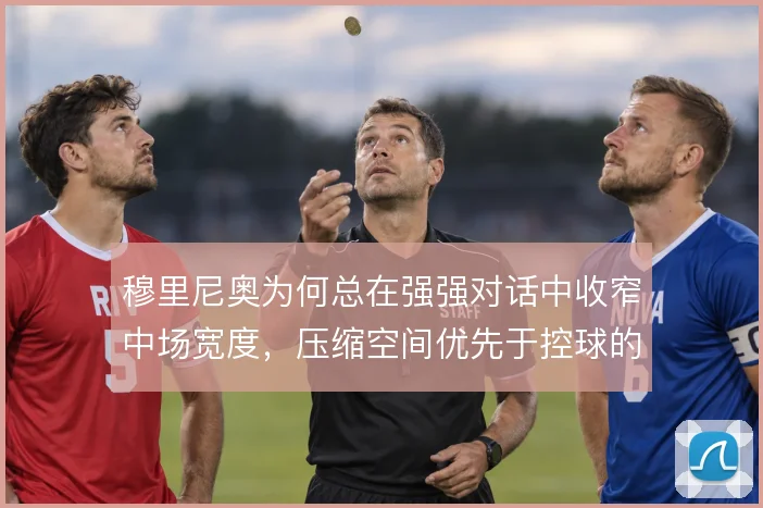 穆里尼奥为何总在强强对话中收窄中场宽度，压缩空间优先于控球的逻辑取舍