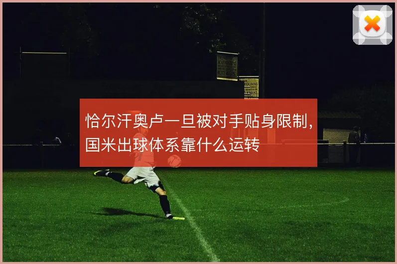 恰尔汗奥卢一旦被对手贴身限制，国米出球体系靠什么运转