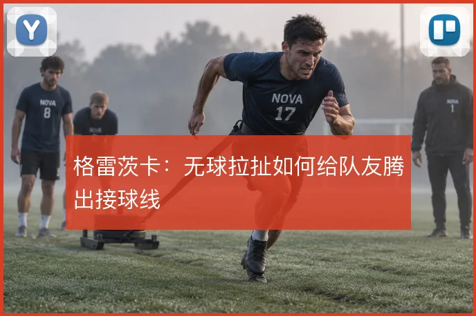格雷茨卡：无球拉扯如何给队友腾出接球线