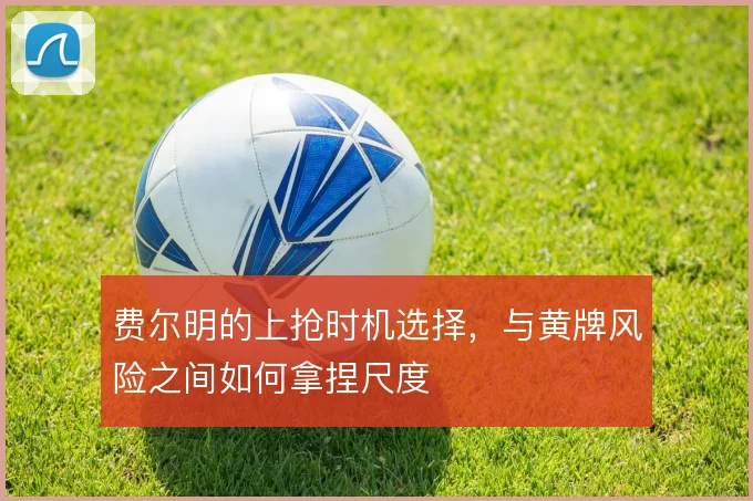 费尔明的上抢时机选择，与黄牌风险之间如何拿捏尺度