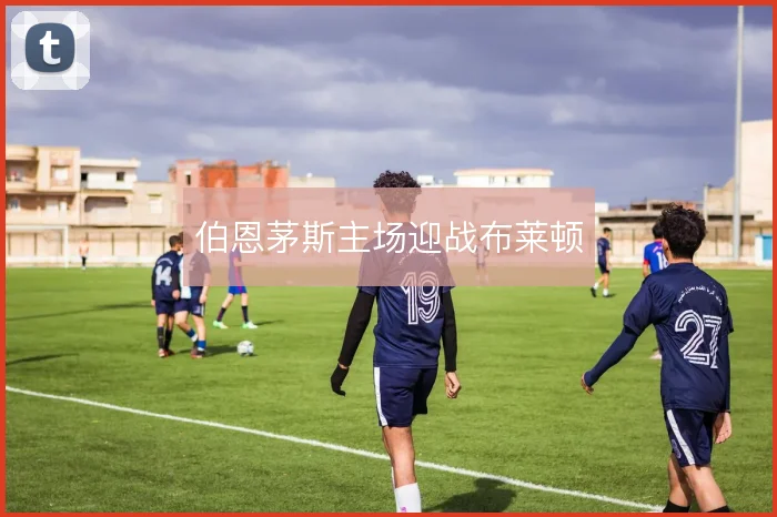 伯恩茅斯主场迎战布莱顿