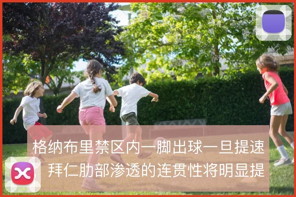 格纳布里禁区内一脚出球一旦提速,拜仁肋部渗透的连贯性将明显提升
