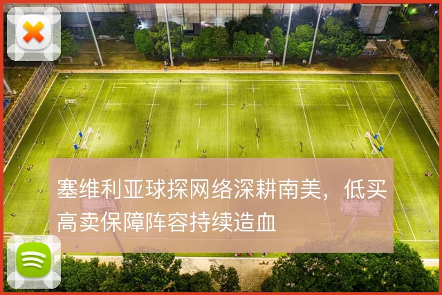 塞维利亚球探网络深耕南美，低买高卖保障阵容持续造血