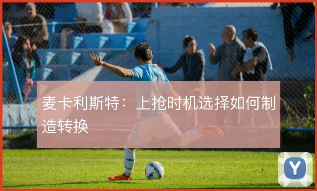 麦卡利斯特：上抢时机选择如何制造转换
