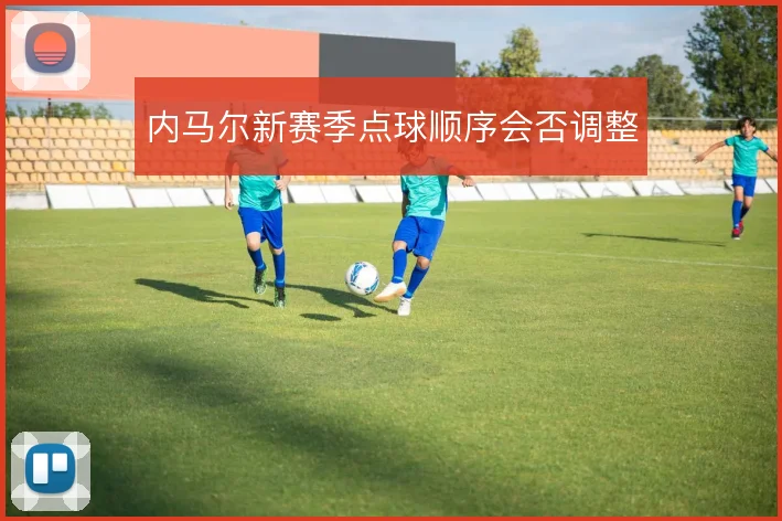 内马尔新赛季点球顺序会否调整