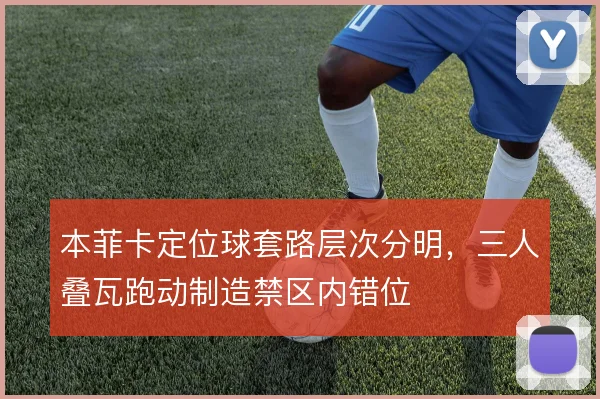 本菲卡定位球套路层次分明，三人叠瓦跑动制造禁区内错位