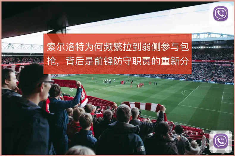 索尔洛特为何频繁拉到弱侧参与包抢，背后是前锋防守职责的重新分配
