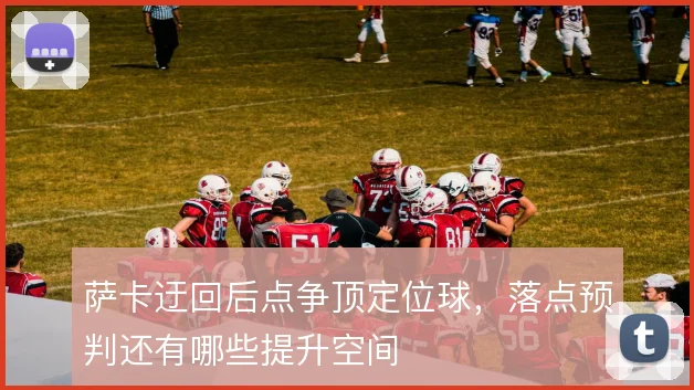 萨卡迂回后点争顶定位球，落点预判还有哪些提升空间
