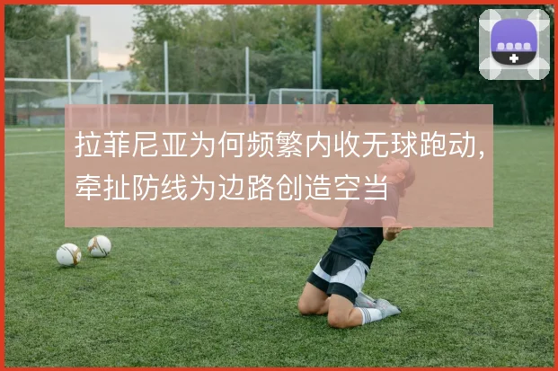 拉菲尼亚为何频繁内收无球跑动，牵扯防线为边路创造空当