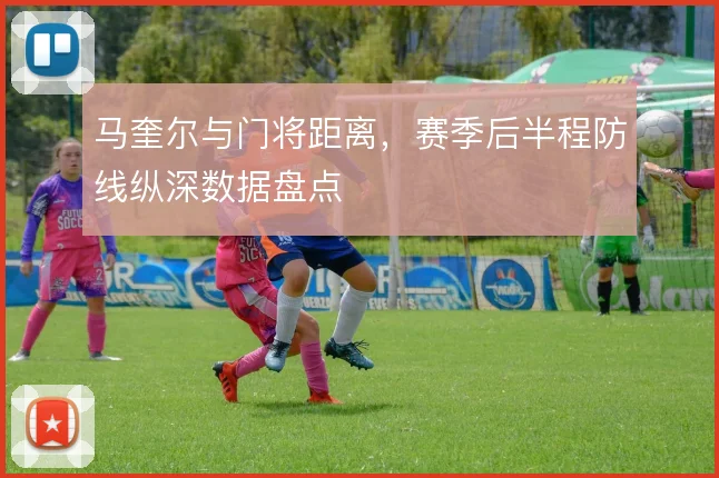 马奎尔与门将距离，赛季后半程防线纵深数据盘点